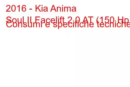 2016 - Kia Anima
Soul II Facelift 2.0 AT (150 Hp) Consumi e specifiche tecniche