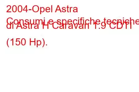 2004-Opel Astra
Consumi e specifiche tecniche di Astra H Caravan 1.9 CDTI (150 Hp).