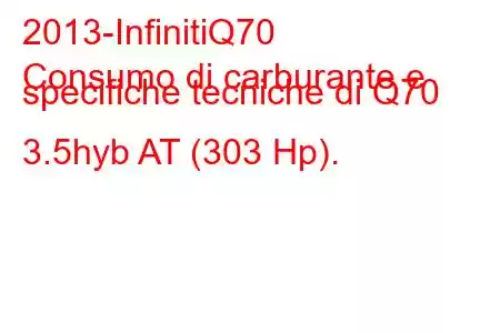 2013-InfinitiQ70
Consumo di carburante e specifiche tecniche di Q70 3.5hyb AT (303 Hp).