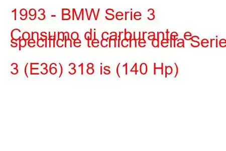 1993 - BMW Serie 3
Consumo di carburante e specifiche tecniche della Serie 3 (E36) 318 is (140 Hp)