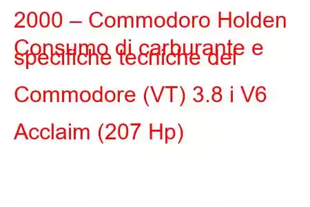 2000 – Commodoro Holden
Consumo di carburante e specifiche tecniche del Commodore (VT) 3.8 i V6 Acclaim (207 Hp)