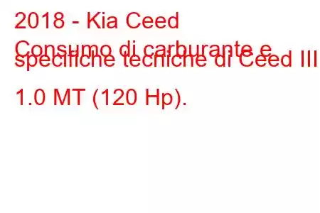 2018 - Kia Ceed
Consumo di carburante e specifiche tecniche di Ceed III 1.0 MT (120 Hp).