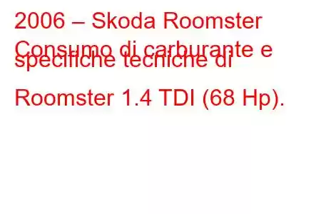 2006 – Skoda Roomster
Consumo di carburante e specifiche tecniche di Roomster 1.4 TDI (68 Hp).