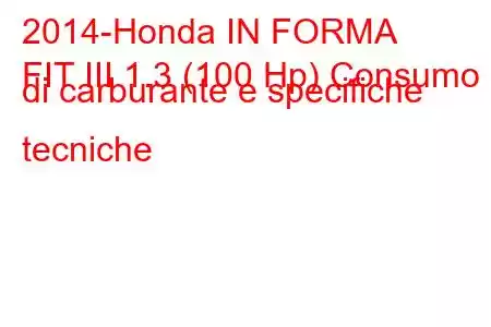 2014-Honda IN FORMA
FIT III 1.3 (100 Hp) Consumo di carburante e specifiche tecniche