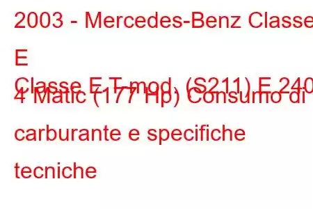 2003 - Mercedes-Benz Classe E
Classe E T-mod. (S211) E 240 4 Matic (177 Hp) Consumo di carburante e specifiche tecniche