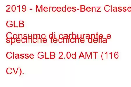 2019 - Mercedes-Benz Classe GLB
Consumo di carburante e specifiche tecniche della Classe GLB 2.0d AMT (116 CV).