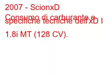 2007 - ScionxD
Consumo di carburante e specifiche tecniche dell'xD I 1.8i MT (128 CV).