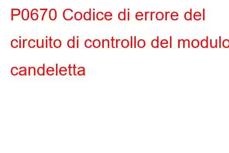 P0670 Codice di errore del circuito di controllo del modulo candeletta