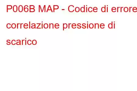 P006B MAP - Codice di errore correlazione pressione di scarico