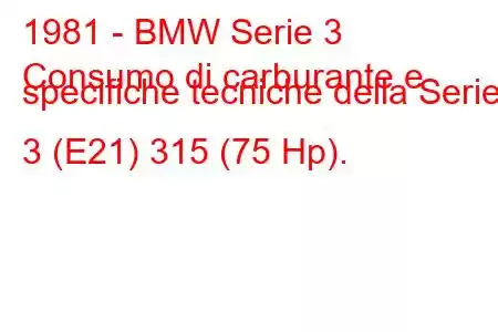 1981 - BMW Serie 3
Consumo di carburante e specifiche tecniche della Serie 3 (E21) 315 (75 Hp).