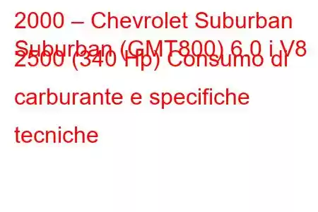 2000 – Chevrolet Suburban
Suburban (GMT800) 6.0 i V8 2500 (340 Hp) Consumo di carburante e specifiche tecniche