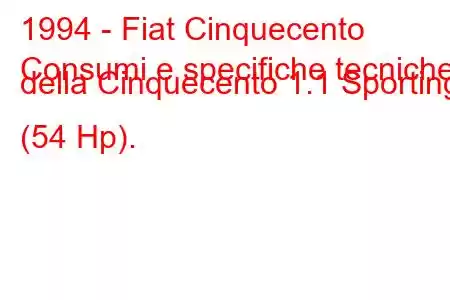 1994 - Fiat Cinquecento
Consumi e specifiche tecniche della Cinquecento 1.1 Sporting (54 Hp).