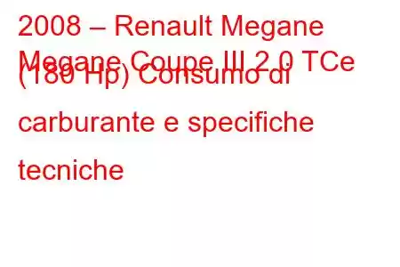 2008 – Renault Megane
Megane Coupe III 2.0 TCe (180 Hp) Consumo di carburante e specifiche tecniche