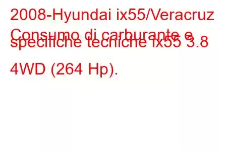 2008-Hyundai ix55/Veracruz
Consumo di carburante e specifiche tecniche ix55 3.8 4WD (264 Hp).