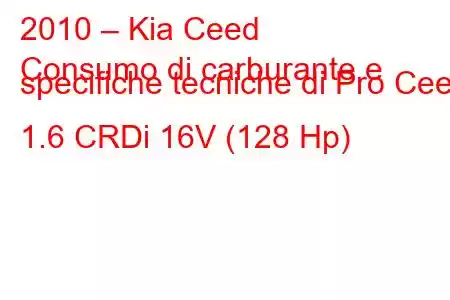 2010 – Kia Ceed
Consumo di carburante e specifiche tecniche di Pro Ceed 1.6 CRDi 16V (128 Hp)