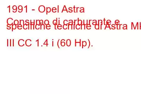 1991 - Opel Astra
Consumo di carburante e specifiche tecniche di Astra Mk III CC 1.4 i (60 Hp).