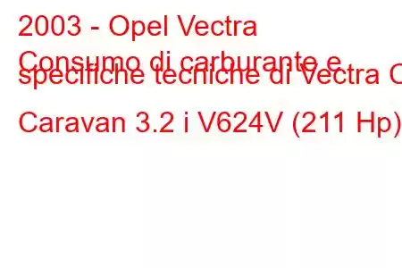 2003 - Opel Vectra
Consumo di carburante e specifiche tecniche di Vectra C Caravan 3.2 i V624V (211 Hp)