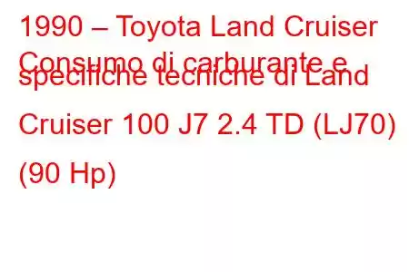 1990 – Toyota Land Cruiser
Consumo di carburante e specifiche tecniche di Land Cruiser 100 J7 2.4 TD (LJ70) (90 Hp)