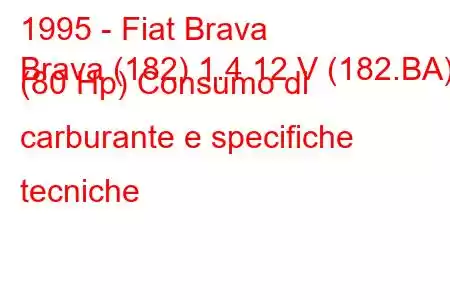 1995 - Fiat Brava
Brava (182) 1.4 12 V (182.BA) (80 Hp) Consumo di carburante e specifiche tecniche