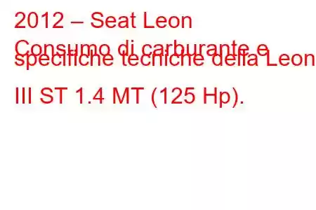 2012 – Seat Leon
Consumo di carburante e specifiche tecniche della Leon III ST 1.4 MT (125 Hp).