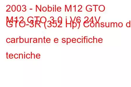 2003 - Nobile M12 GTO
M12 GTO 3.0 i V6 24V GTO-3R (352 Hp) Consumo di carburante e specifiche tecniche