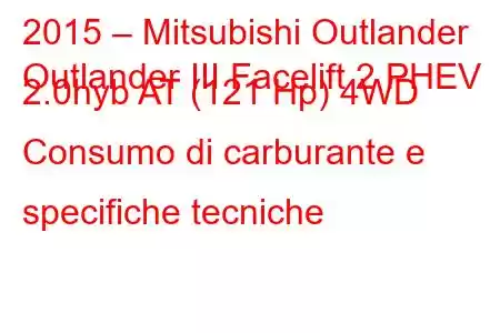 2015 – Mitsubishi Outlander
Outlander III Facelift 2 PHEV 2.0hyb AT (121 Hp) 4WD Consumo di carburante e specifiche tecniche