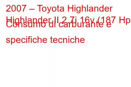 2007 – Toyota Highlander
Highlander II 2.7i 16v (187 Hp) Consumo di carburante e specifiche tecniche