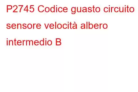 P2745 Codice guasto circuito sensore velocità albero intermedio B