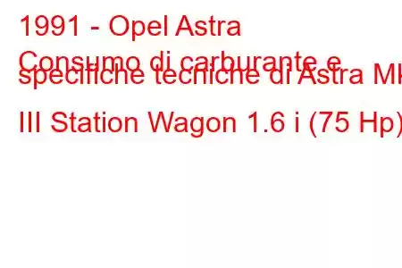 1991 - Opel Astra
Consumo di carburante e specifiche tecniche di Astra Mk III Station Wagon 1.6 i (75 Hp).