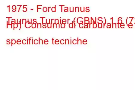 1975 - Ford Taunus
Taunus Turnier (GBNS) 1.6 (72 Hp) Consumo di carburante e specifiche tecniche