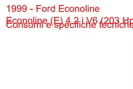 1999 - Ford Econoline
Econoline (E) 4.2 i V6 (203 Hp) Consumi e specifiche tecniche