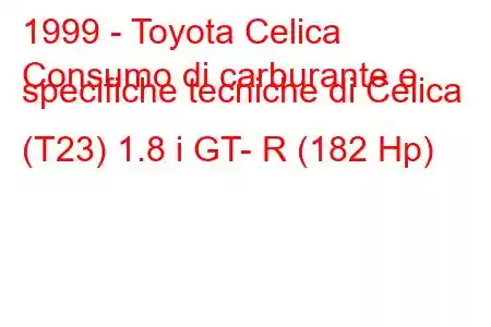 1999 - Toyota Celica
Consumo di carburante e specifiche tecniche di Celica (T23) 1.8 i GT- R (182 Hp)