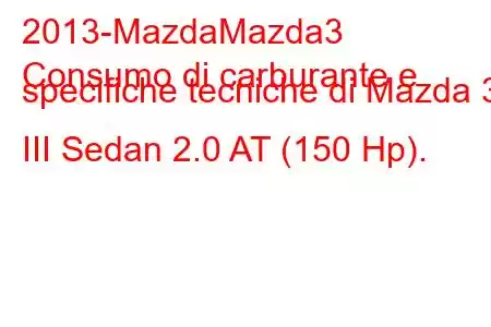 2013-MazdaMazda3
Consumo di carburante e specifiche tecniche di Mazda 3 III Sedan 2.0 AT (150 Hp).