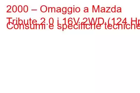 2000 – Omaggio a Mazda
Tribute 2.0 i 16V 2WD (124 Hp) Consumi e specifiche tecniche