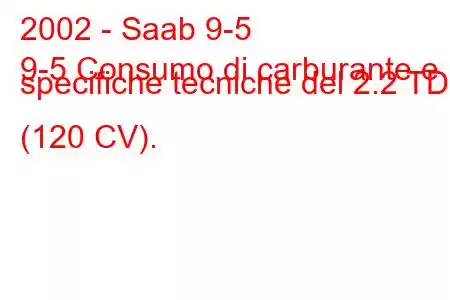 2002 - Saab 9-5
9-5 Consumo di carburante e specifiche tecniche del 2.2 TDi (120 CV).