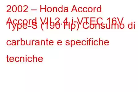 2002 – Honda Accord
Accord VII 2.4 i-VTEC 16V Type-S (190 Hp) Consumo di carburante e specifiche tecniche