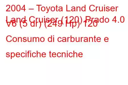 2004 – Toyota Land Cruiser
Land Cruiser (120) Prado 4.0 V6 (5 dr) (249 Hp) 120 Consumo di carburante e specifiche tecniche