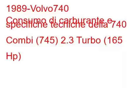 1989-Volvo740
Consumo di carburante e specifiche tecniche della 740 Combi (745) 2.3 Turbo (165 Hp)