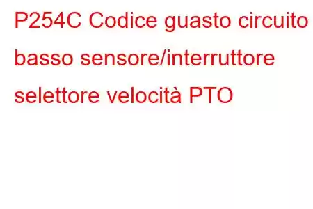 P254C Codice guasto circuito basso sensore/interruttore selettore velocità PTO