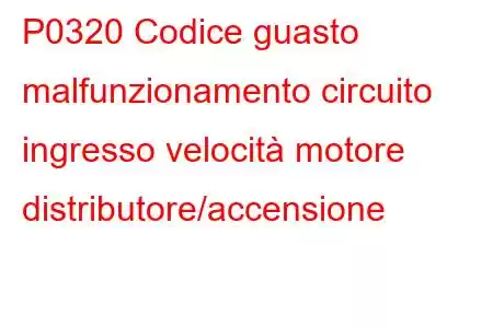 P0320 Codice guasto malfunzionamento circuito ingresso velocità motore distributore/accensione