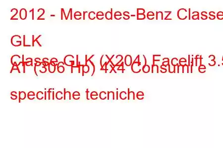 2012 - Mercedes-Benz Classe GLK
Classe GLK (X204) Facelift 3.5 AT (306 Hp) 4x4 Consumi e specifiche tecniche