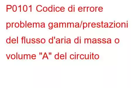 P0101 Codice di errore problema gamma/prestazioni del flusso d'aria di massa o volume 