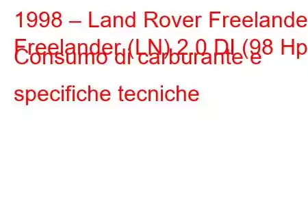 1998 – Land Rover Freelander
Freelander (LN) 2.0 DI (98 Hp) Consumo di carburante e specifiche tecniche