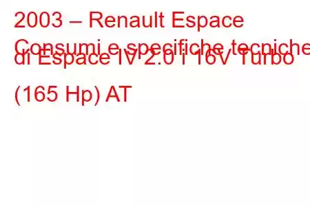 2003 – Renault Espace
Consumi e specifiche tecniche di Espace IV 2.0 i 16V Turbo (165 Hp) AT