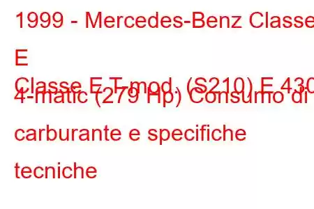 1999 - Mercedes-Benz Classe E
Classe E T-mod. (S210) E 430 4-matic (279 Hp) Consumo di carburante e specifiche tecniche