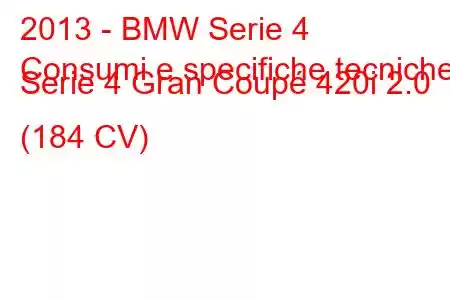 2013 - BMW Serie 4
Consumi e specifiche tecniche Serie 4 Gran Coupé 420i 2.0 (184 CV)