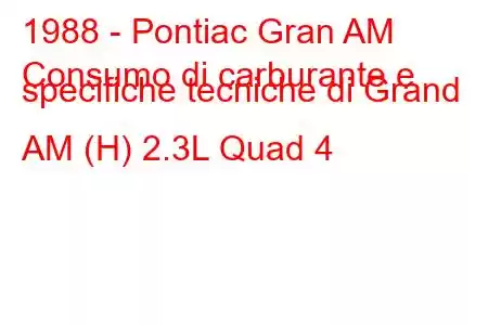 1988 - Pontiac Gran AM
Consumo di carburante e specifiche tecniche di Grand AM (H) 2.3L Quad 4