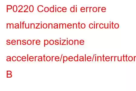 P0220 Codice di errore malfunzionamento circuito sensore posizione acceleratore/pedale/interruttore B