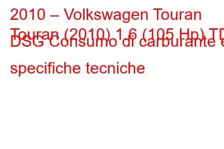 2010 – Volkswagen Touran
Touran (2010) 1.6 (105 Hp) TDI DSG Consumo di carburante e specifiche tecniche