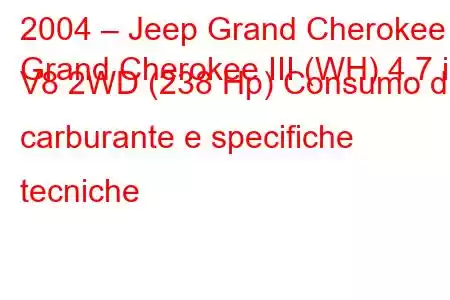 2004 – Jeep Grand Cherokee
Grand Cherokee III (WH) 4.7 i V8 2WD (238 Hp) Consumo di carburante e specifiche tecniche